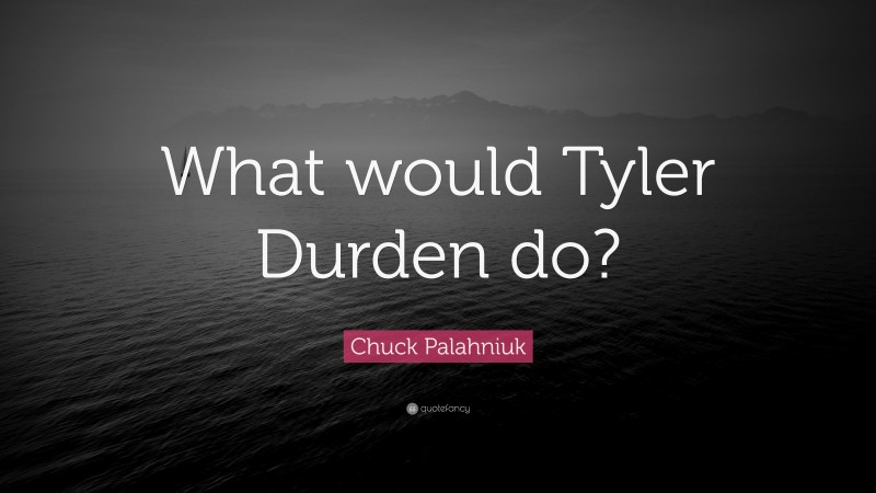 Chuck Palahniuk Quote: “What would Tyler Durden do?”