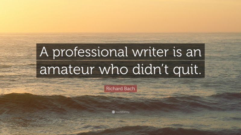 Richard Bach Quote: “A professional writer is an amateur who didn’t quit.”