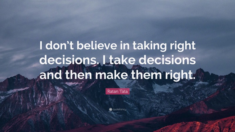 Ratan Tata Quote: “I don’t believe in taking right decisions. I take ...