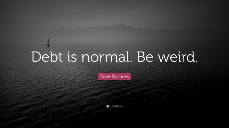 Dave Ramsey Quote: “Debt is normal. Be weird.”
