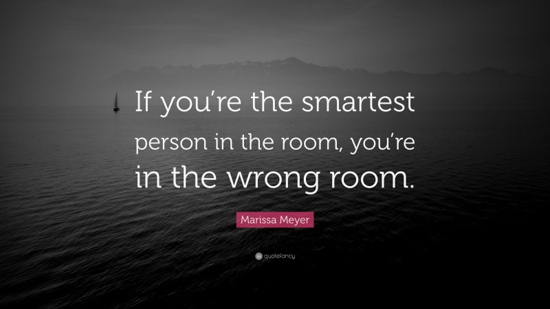 Marissa Meyer Quote: “If you’re the smartest person in the room, you’re in the wrong room.”
