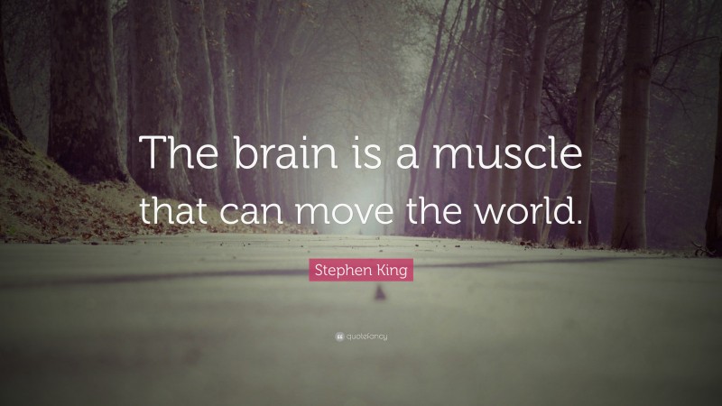 Stephen King Quote: “The brain is a muscle that can move the world.”