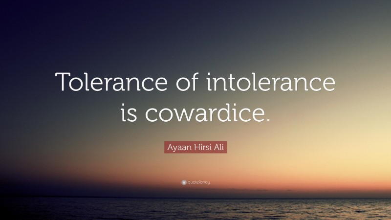 Ayaan Hirsi Ali Quote: “Tolerance of intolerance is cowardice.”