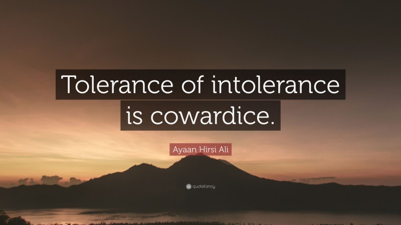 Ayaan Hirsi Ali Quote: “Tolerance of intolerance is cowardice.”