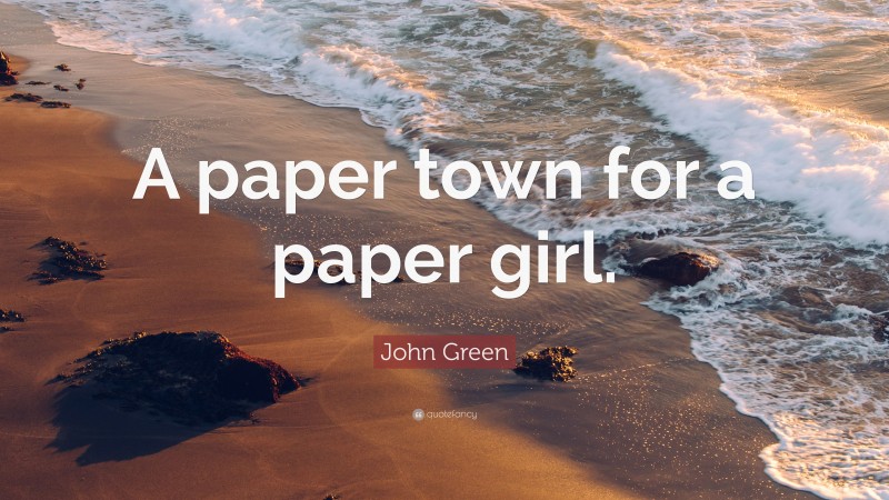 John Green Quote: “A paper town for a paper girl.”