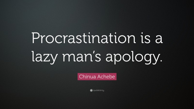 Chinua Achebe Quote: “Procrastination is a lazy man’s apology.”