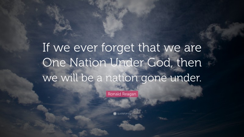 Ronald Reagan Quote: “If we ever forget that we are One Nation Under ...