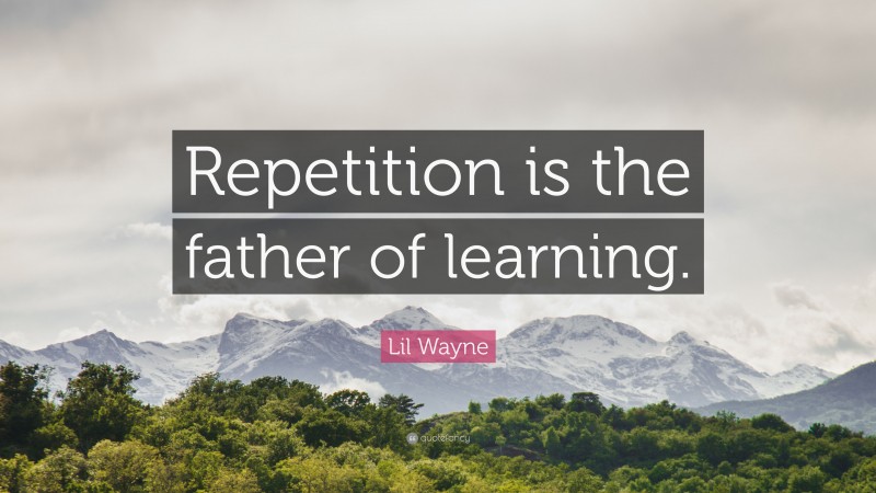 Lil Wayne Quote: “Repetition is the father of learning.”