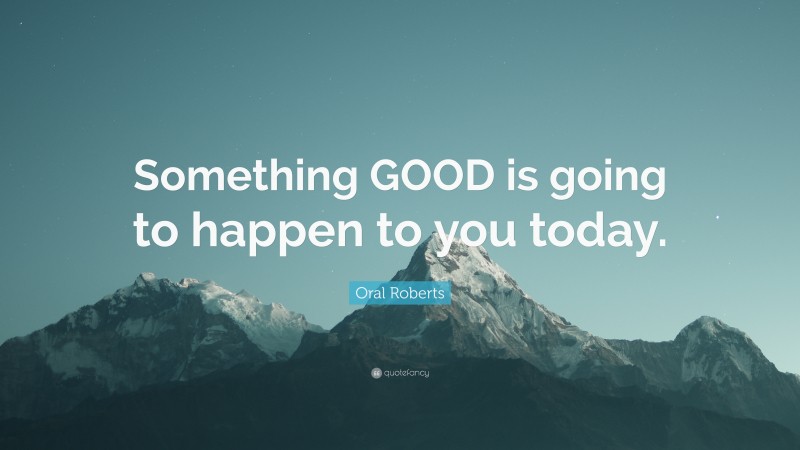 Oral Roberts Quote: “Something GOOD is going to happen to you today.”