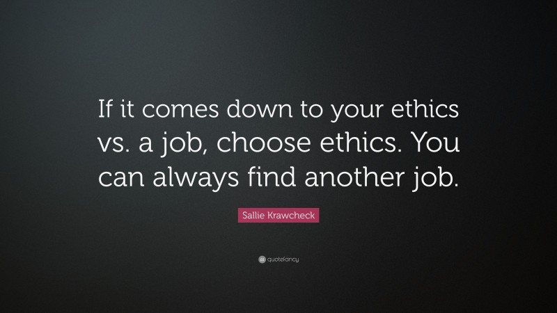 Sallie Krawcheck Quote: “If it comes down to your ethics vs. a job, choose ethics. You can always find another job.”