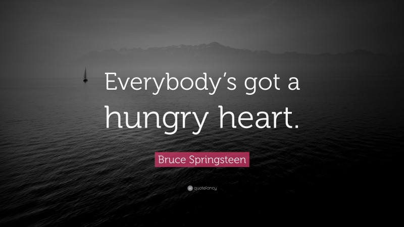 Bruce Springsteen Quote: “Everybody’s got a hungry heart.”