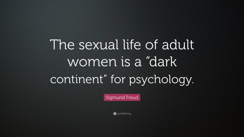 Sigmund Freud Quote: “The sexual life of adult women is a “dark continent” for psychology.”