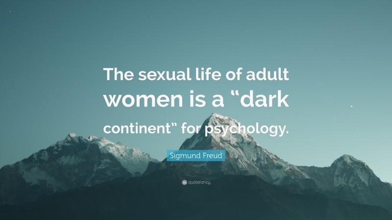 Sigmund Freud Quote: “The sexual life of adult women is a “dark continent” for psychology.”