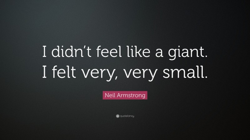 Neil Armstrong Quote: “I didn’t feel like a giant. I felt very, very small.”