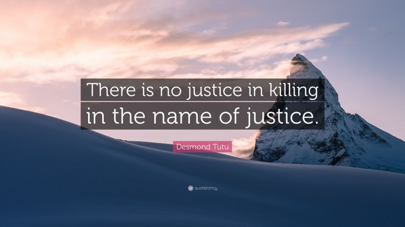 Desmond Tutu Quote: “There is no justice in killing in the name of justice.”
