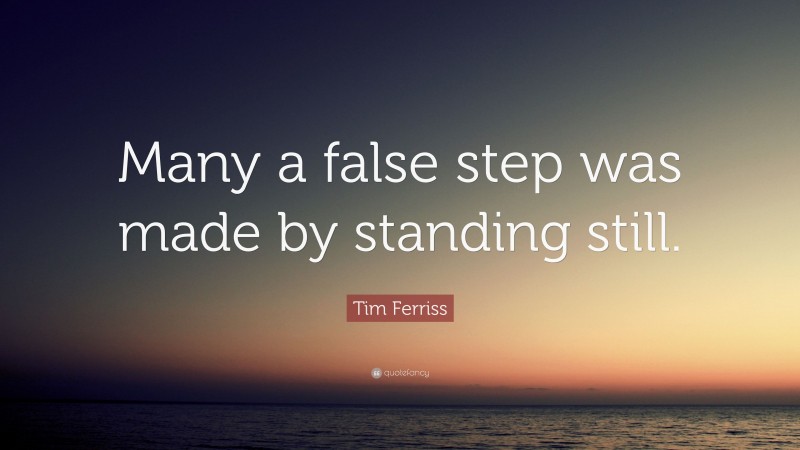 Tim Ferriss Quote: “Many a false step was made by standing still.”
