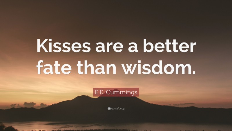 E.E. Cummings Quote: “Kisses are a better fate than wisdom.”