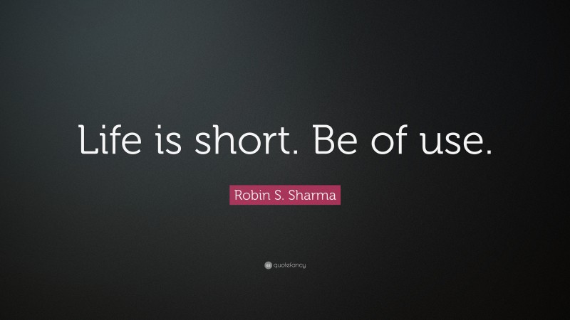 Robin S. Sharma Quote: “Life is short. Be of use.”