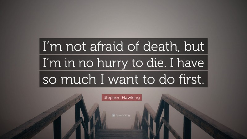 Stephen Hawking Quote: “I’m not afraid of death, but I’m in no hurry to die. I have so much I want to do first.”