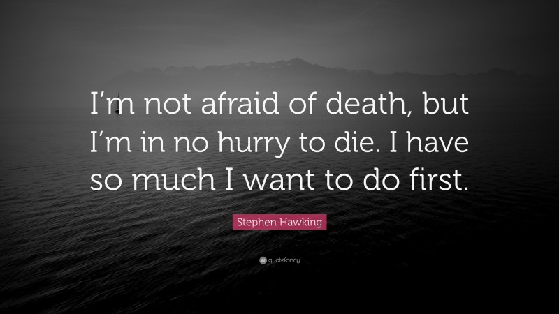 Stephen Hawking Quote: “I’m not afraid of death, but I’m in no hurry to die. I have so much I want to do first.”
