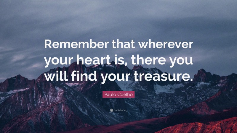 Paulo Coelho Quote: “Remember that wherever your heart is, there you will find your treasure.”