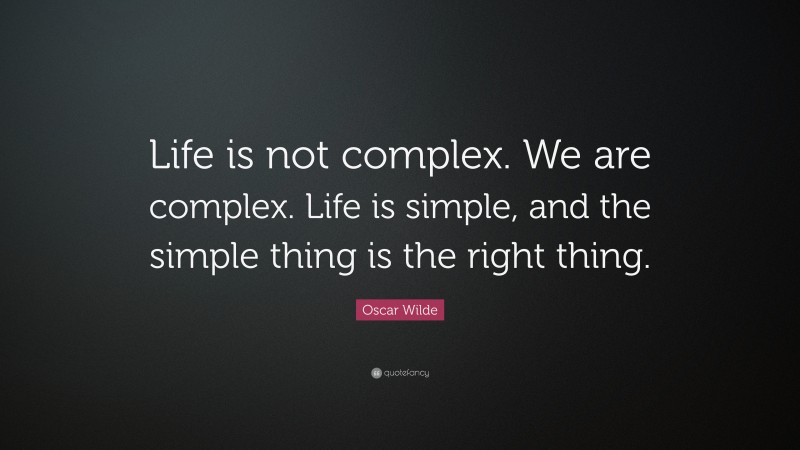 Oscar Wilde Quote: “Life is not complex. We are complex. Life is simple, and the simple thing is the right thing.”