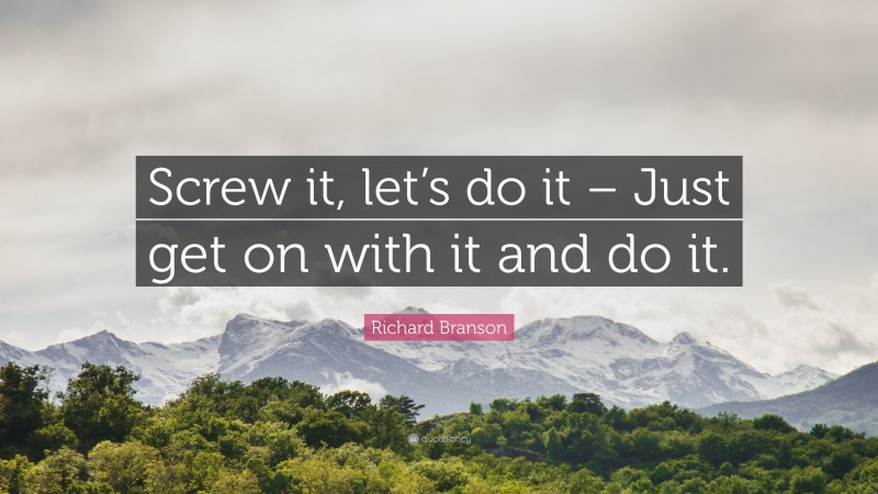 Richard Branson Quote: “Screw it, let’s do it – Just get on with it and do it.”