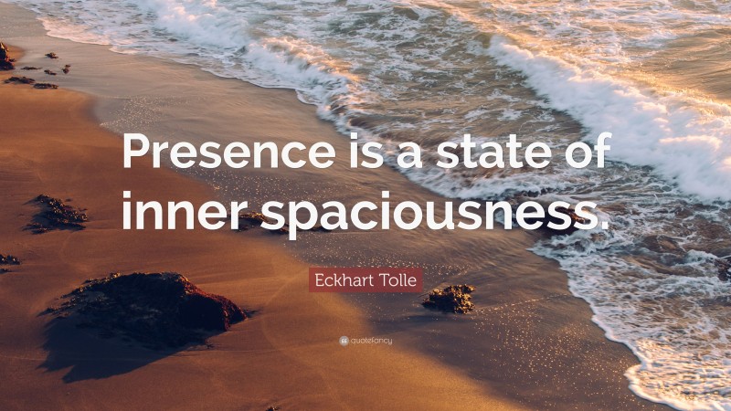 Eckhart Tolle Quote: “Presence is a state of inner spaciousness.”
