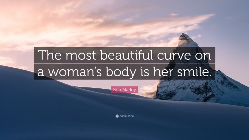 Bob Marley Quote: “The most beautiful curve on a woman’s body is her smile.”