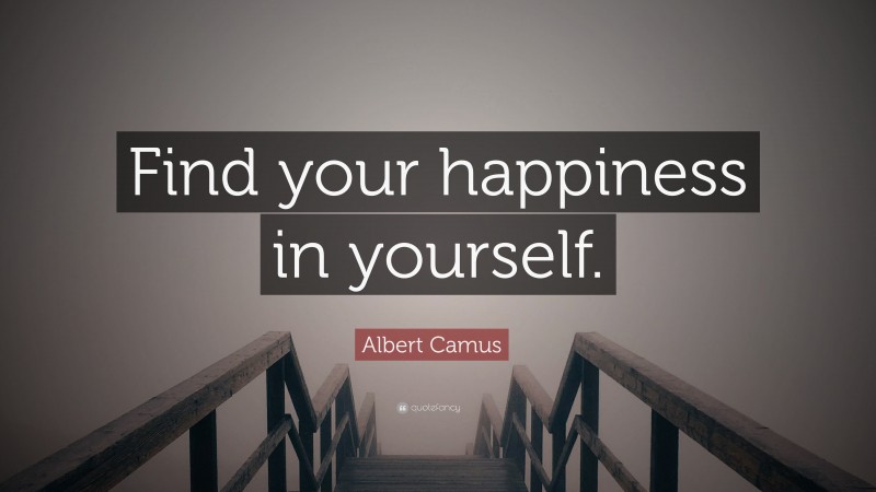 Albert Camus Quote: “Find your happiness in yourself.”