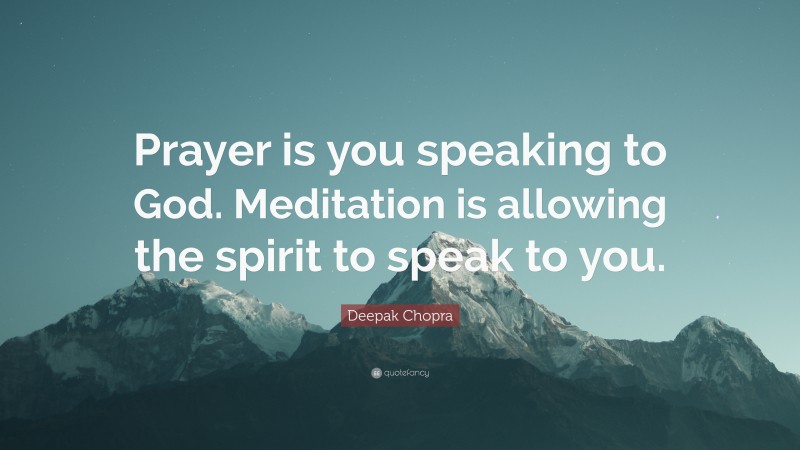 Deepak Chopra Quote: “Prayer is you speaking to God. Meditation is allowing the spirit to speak to you.”