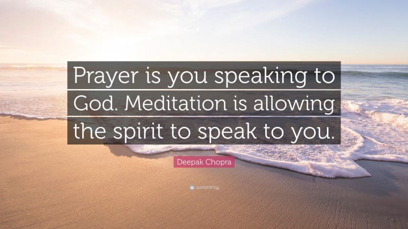 Deepak Chopra Quote: “Prayer is you speaking to God. Meditation is allowing the spirit to speak to you.”