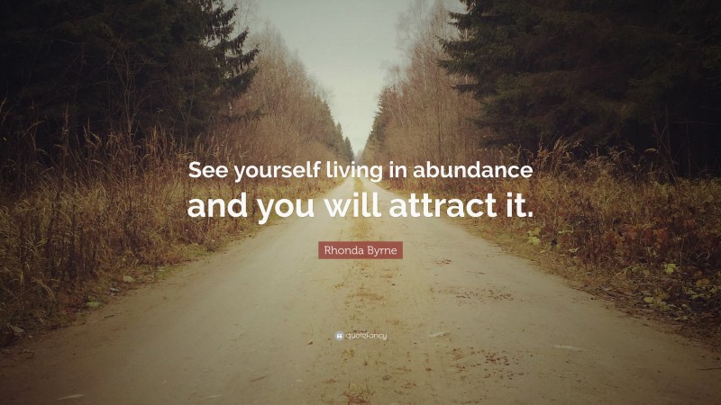 Rhonda Byrne Quote: “See yourself living in abundance and you will attract it.”