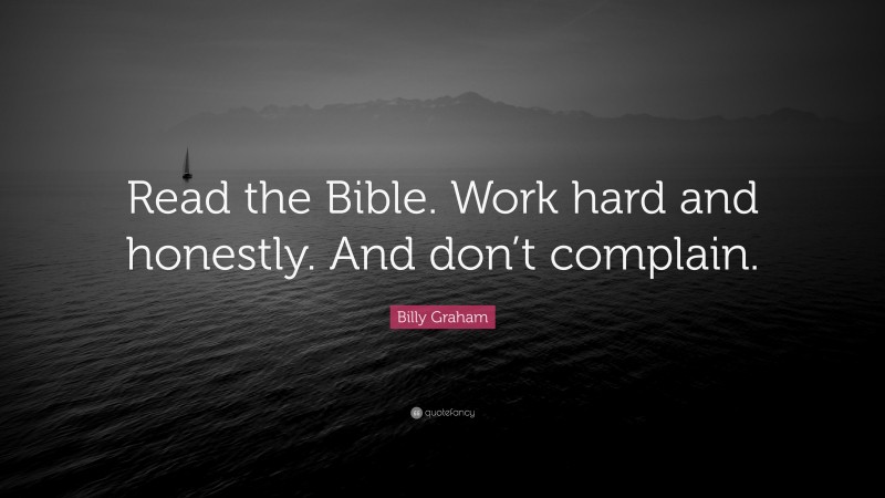 Billy Graham Quote: “Read the Bible. Work hard and honestly. And don’t complain.”
