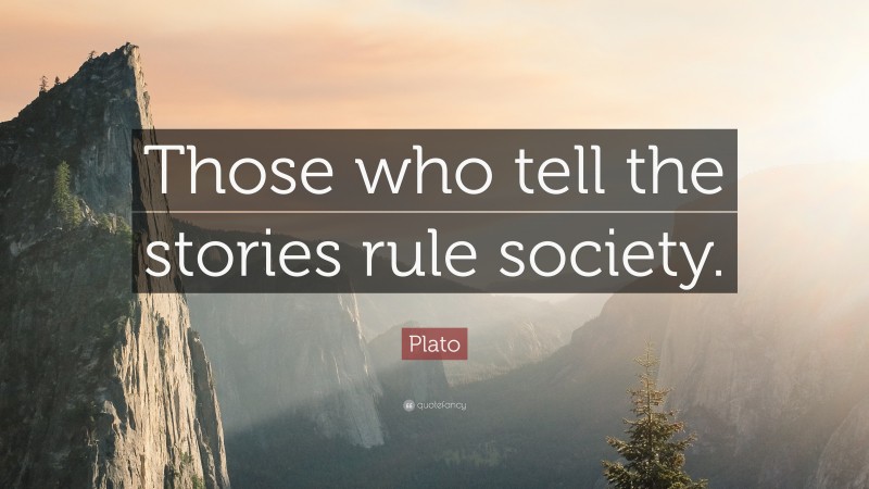 Plato Quote: “Those who tell the stories rule society.”