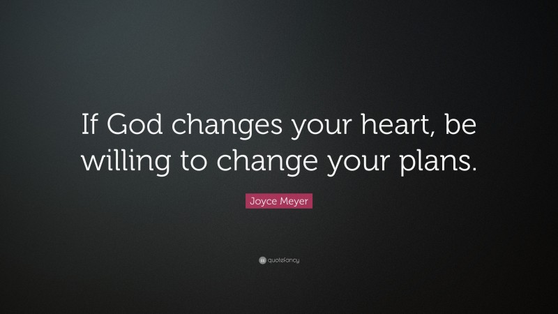 Joyce Meyer Quote: “If God changes your heart, be willing to change your plans.”