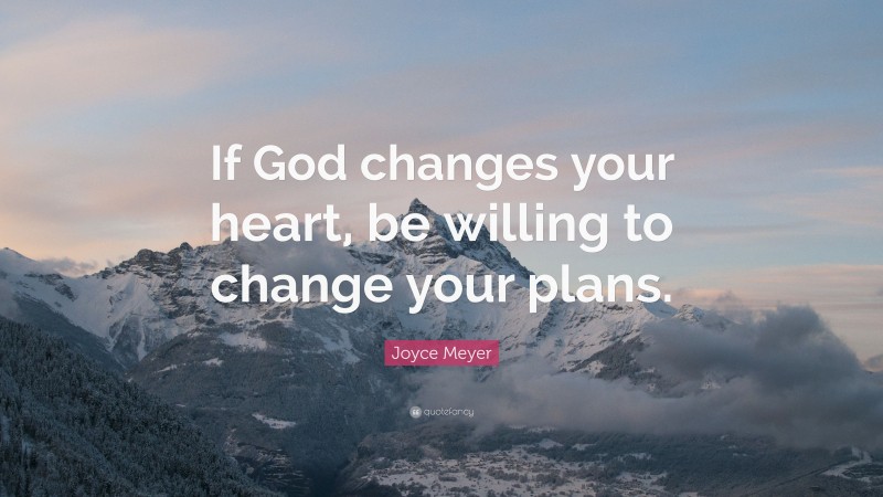 Joyce Meyer Quote: “If God changes your heart, be willing to change your plans.”