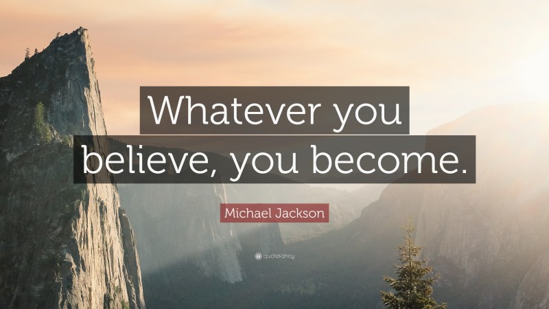 Michael Jackson Quote: “Whatever you believe, you become.”