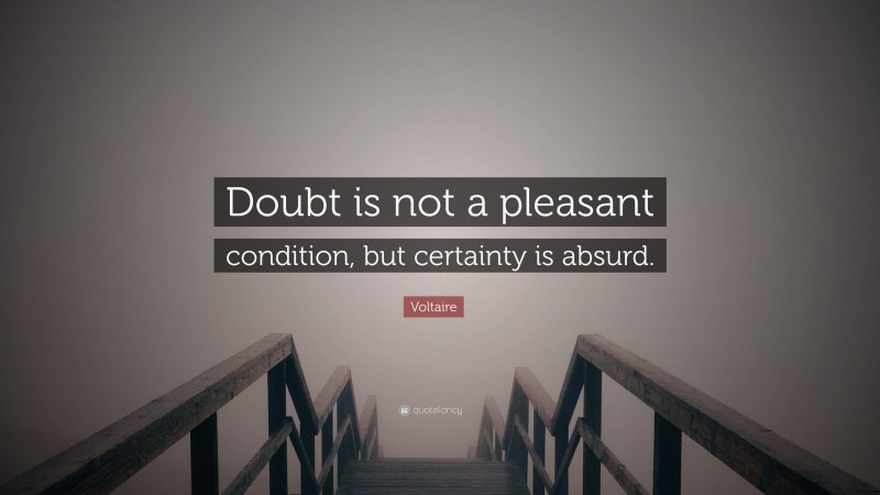 Voltaire Quote: “Doubt is not a pleasant condition, but certainty is absurd.”