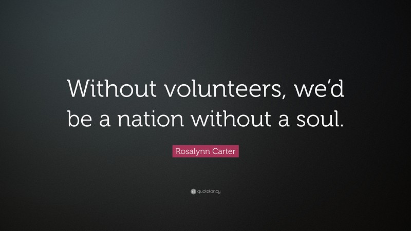 Rosalynn Carter Quote: “Without volunteers, we’d be a nation without a soul.”