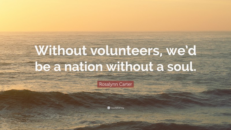 Rosalynn Carter Quote: “Without volunteers, we’d be a nation without a soul.”