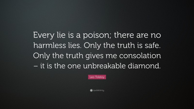 Leo Tolstoy Quote: “Every lie is a poison; there are no harmless lies. Only the truth is safe. Only the truth gives me consolation – it is the one unbreakable diamond.”