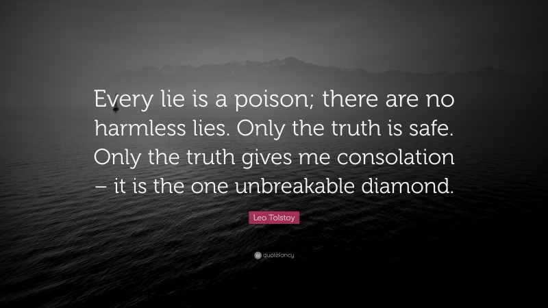 Leo Tolstoy Quote: “Every lie is a poison; there are no harmless lies. Only the truth is safe. Only the truth gives me consolation – it is the one unbreakable diamond.”