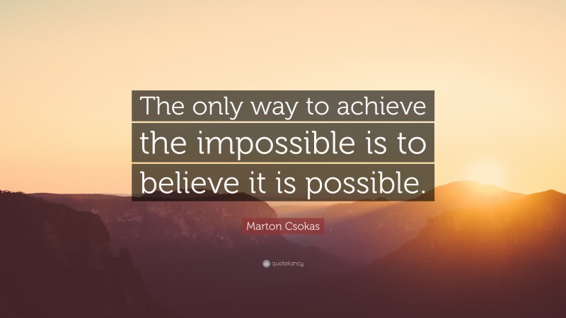 Marton Csokas Quote: “The only way to achieve the impossible is to believe it is possible.”