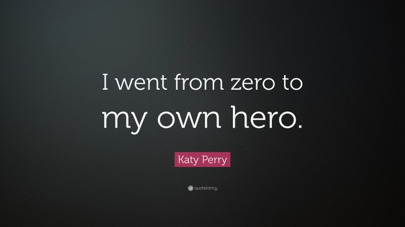 Katy Perry Quote: “I went from zero to my own hero.”