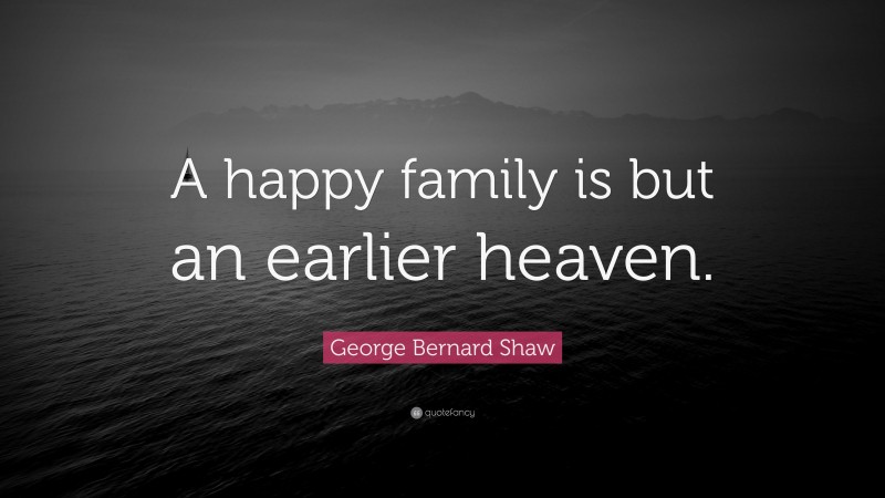 George Bernard Shaw Quote: “A happy family is but an earlier heaven.”