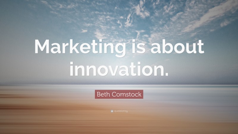 Beth Comstock Quote: “Marketing is about innovation.”