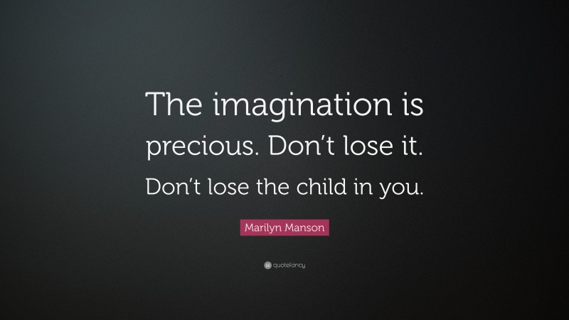 Marilyn Manson Quote: “The imagination is precious. Don’t lose it. Don’t lose the child in you.”