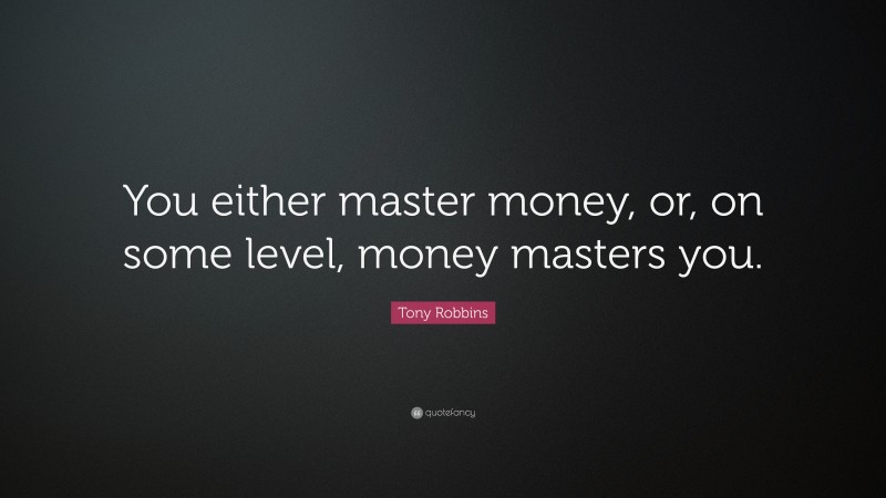 Tony Robbins Quote: “You either master money, or, on some level, money masters you.”