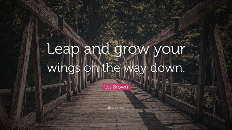 Les Brown Quote: “Leap and grow your wings on the way down.”